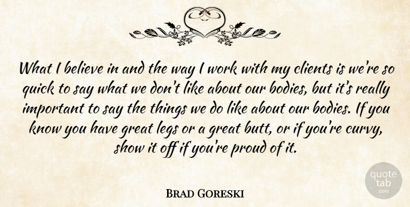 Brad Goreski Quote About Believe, Clients, Great, Legs, Quick: What I Believe In And...
