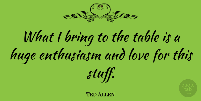 Ted Allen Quote About Enthusiasm, Stuff, And Love: What I Bring To The...
