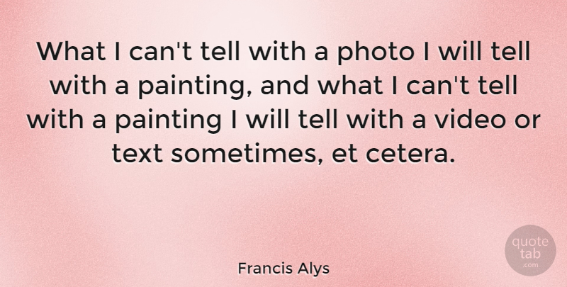 Francis Alys Quote About Photo: What I Cant Tell With...