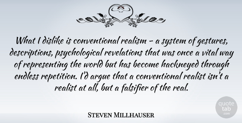 Steven Millhauser Quote About Argue, Dislike, Endless, System, Vital: What I Dislike Is Conventional...