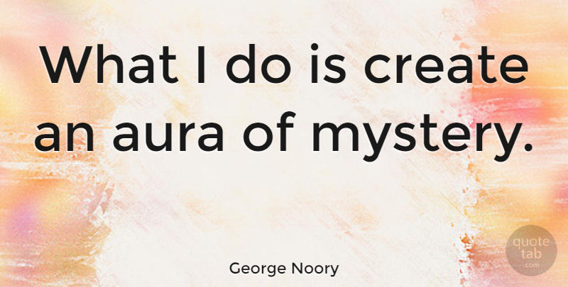 George Noory Quote About Auras, Mystery: What I Do Is Create...