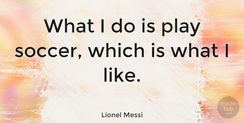 Lionel Messi Quote About Soccer, Football, Play: What I Do Is Play...
