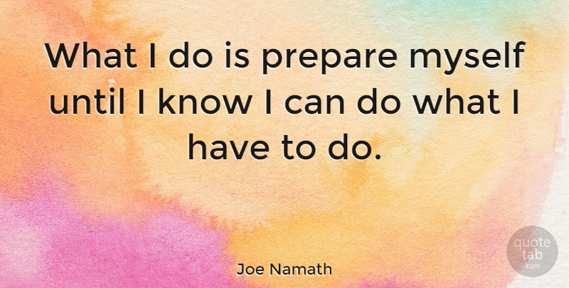 Joe Namath Quote About Preparation, Can Do, I Can: What I Do Is Prepare...