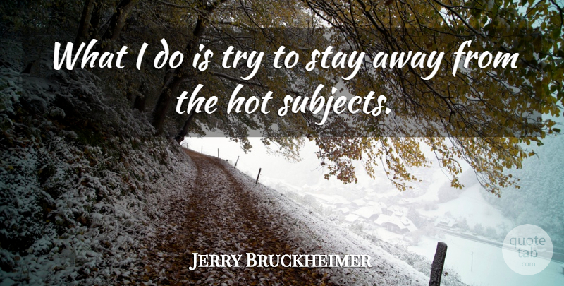 Jerry Bruckheimer Quote About Trying, Hot, Subjects: What I Do Is Try...