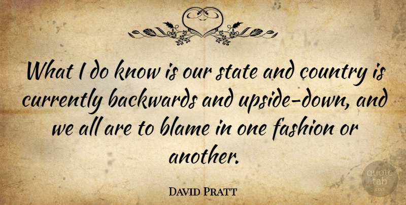 David Pratt Quote About Backwards, Country, Currently: What I Do Know Is...