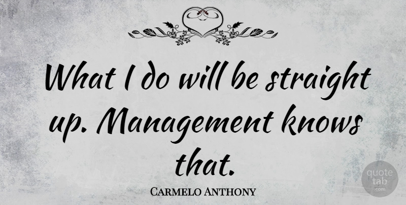Carmelo Anthony Quote About Management, Straight Up, Knows: What I Do Will Be...