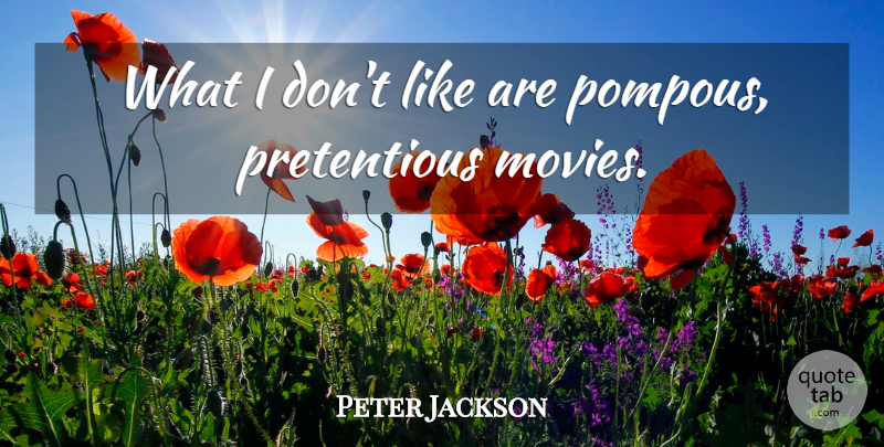 Peter Jackson Quote About Pretentious, Pompous: What I Dont Like Are...