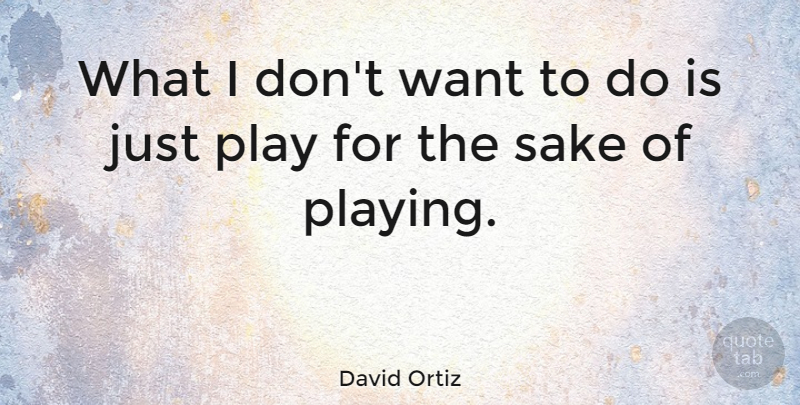 David Ortiz Quote About Play, Sake, Want: What I Dont Want To...