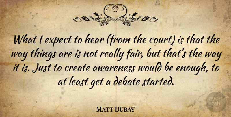 Matt Dubay Quote About Awareness, Create, Debate, Expect, Hear: What I Expect To Hear...