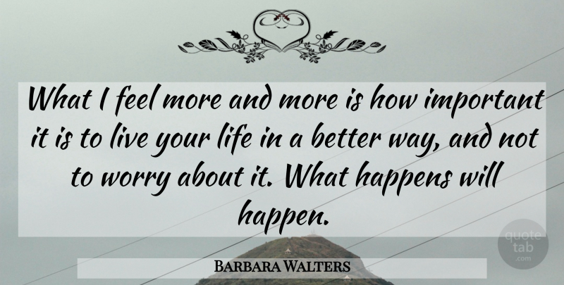 Barbara Walters Quote About American Journalist, Happens, Life, Worry: What I Feel More And...