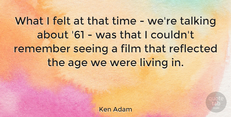 Ken Adam Quote About Talking, Age, Remember: What I Felt At That...