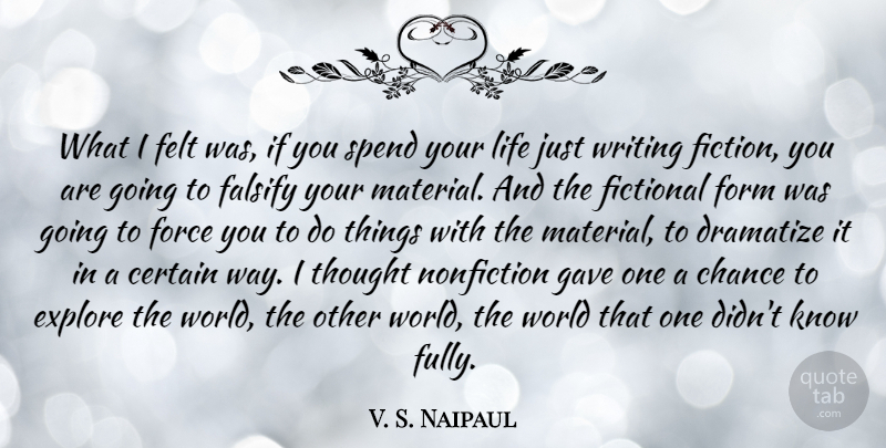 V. S. Naipaul Quote About Certain, Chance, Explore, Felt, Fictional: What I Felt Was If...