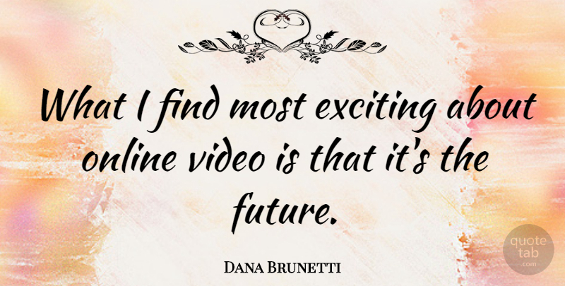 Dana Brunetti Quote About Future, Online: What I Find Most Exciting...