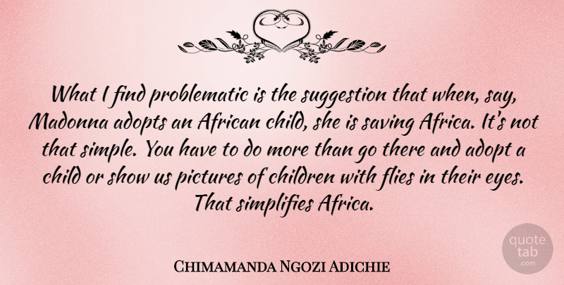 Chimamanda Ngozi Adichie Quote About Adopt, African, Children, Flies, Madonna: What I Find Problematic Is...