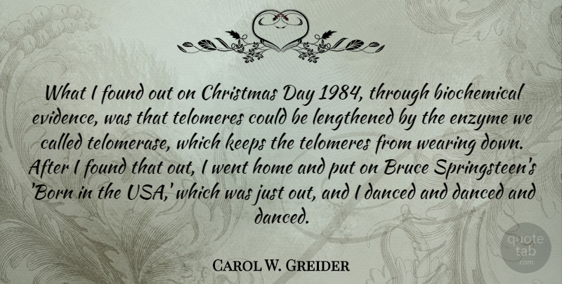 Carol W. Greider Quote About Bruce, Christmas, Danced, Found, Home: What I Found Out On...
