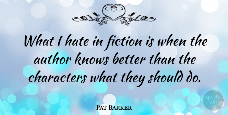Pat Barker Quote About Author, Characters: What I Hate In Fiction...