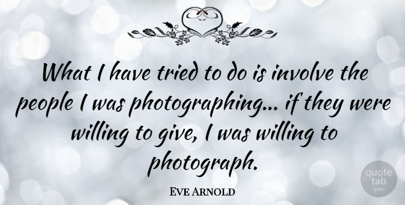 Eve Arnold Quote About Giving, People, Leica: What I Have Tried To...