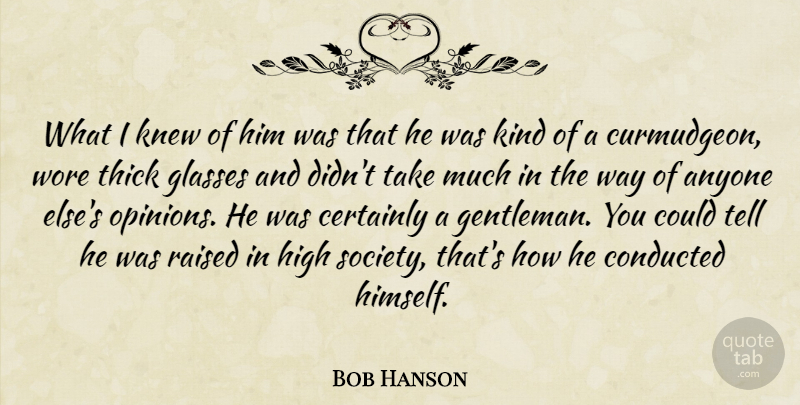 Bob Hanson Quote About Anyone, Certainly, Glasses, High, Knew: What I Knew Of Him...