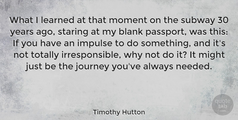 Timothy Hutton Quote About Blank, Impulse, Journey, Learned, Might: What I Learned At That...