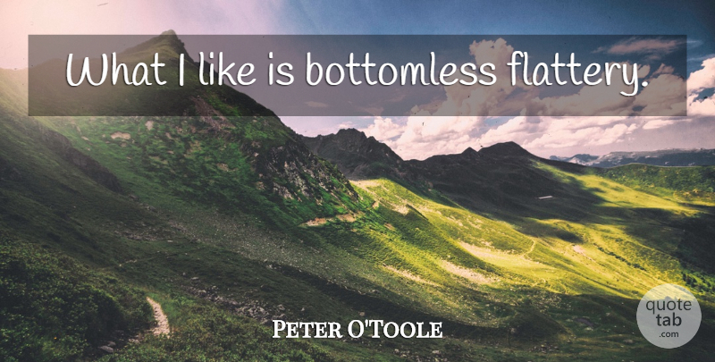 Peter O'Toole Quote About Flattery: What I Like Is Bottomless...