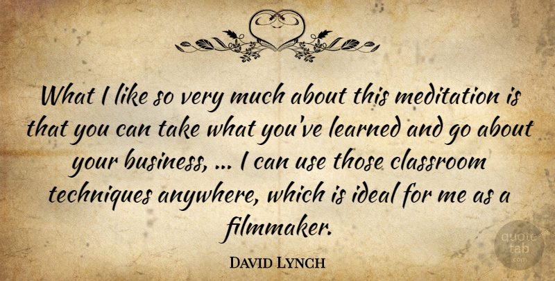 David Lynch Quote About Classroom, Ideal, Learned, Meditation, Techniques: What I Like So Very...
