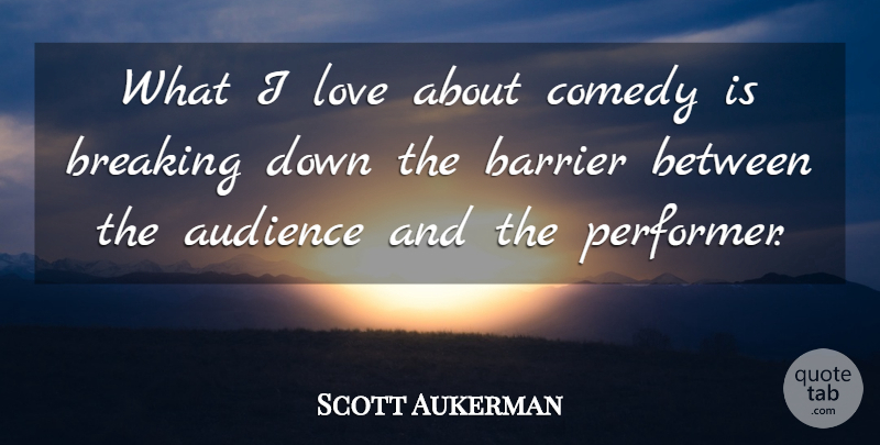Scott Aukerman Quote About Barrier, Breaking, Love: What I Love About Comedy...