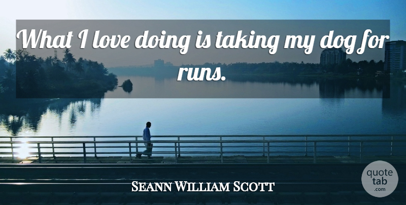 Sean William Scott Quote About Running, Dog, My Dog: What I Love Doing Is...