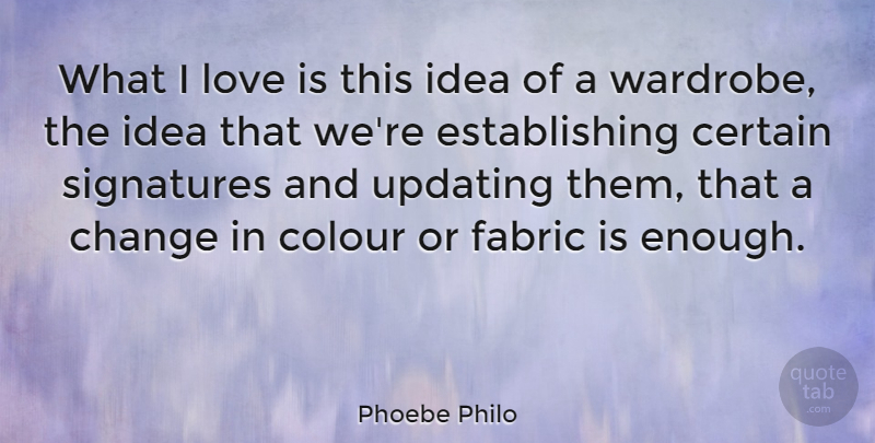 Phoebe Philo Quote About Certain, Change, Fabric, Love, Updating: What I Love Is This...