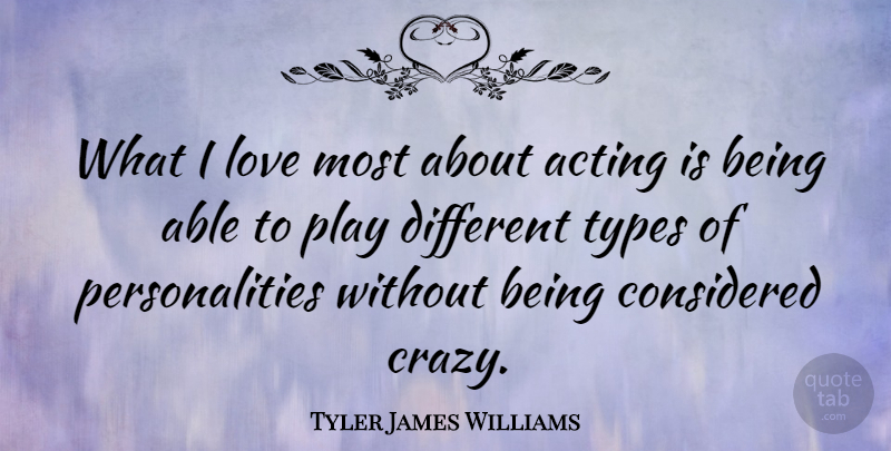 Tyler James Williams Quote About Considered, Love, Types: What I Love Most About...
