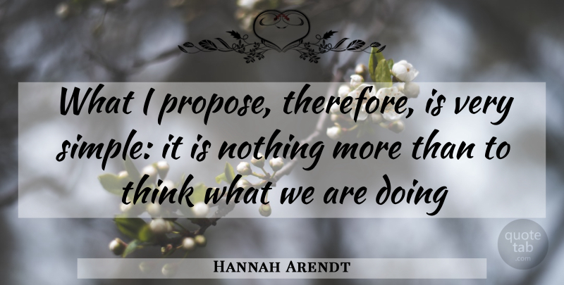 Hannah Arendt Quote About Thinking, Simple, Propose: What I Propose Therefore Is...