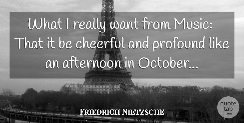 Friedrich Nietzsche Quote About Profound, Cheerful, Afternoon: What I Really Want From...