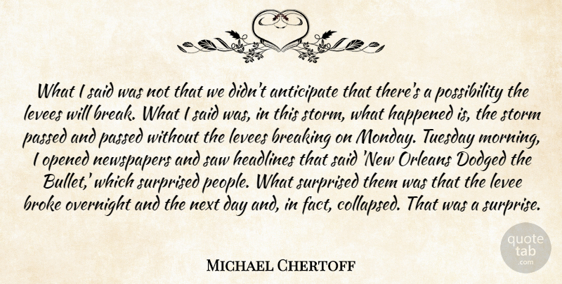Michael Chertoff Quote About Anticipate, Breaking, Broke, Happened, Headlines: What I Said Was Not...