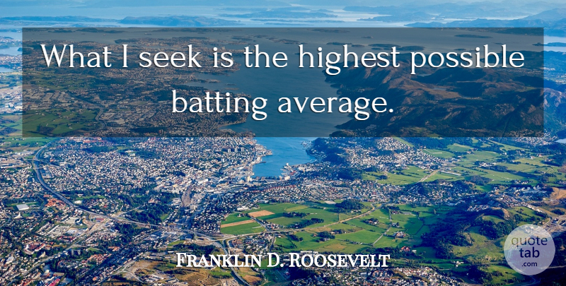 Franklin D. Roosevelt Quote About Average, Batting, Highest: What I Seek Is The...