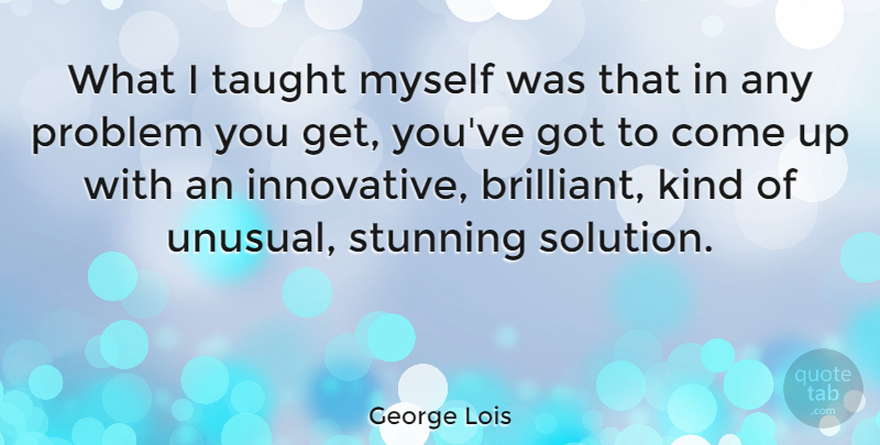 George Lois Quote About Stunning, Taught: What I Taught Myself Was...