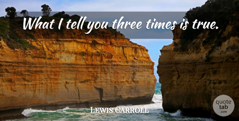 Lewis Carroll Quote About Time, Three, Three Times: What I Tell You Three...