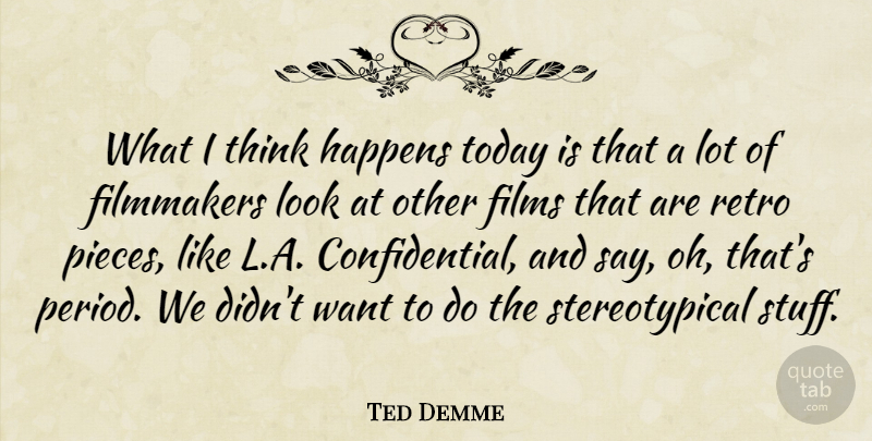 Ted Demme Quote About Thinking, Looks, Pieces: What I Think Happens Today...