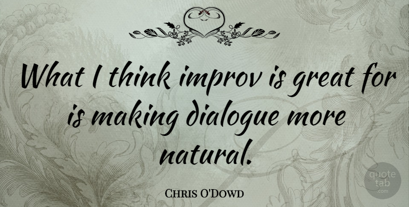 Chris O'Dowd Quote About Thinking, Natural, Dialogue: What I Think Improv Is...