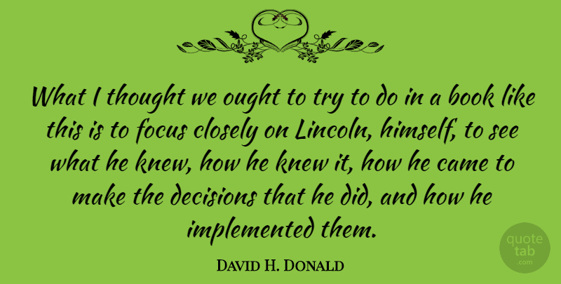 David H. Donald Quote About Book, Came, Closely, Decisions, Focus: What I Thought We Ought...