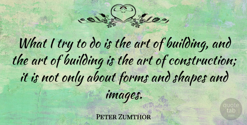Peter Zumthor Quote About Art, Trying, Shapes: What I Try To Do...