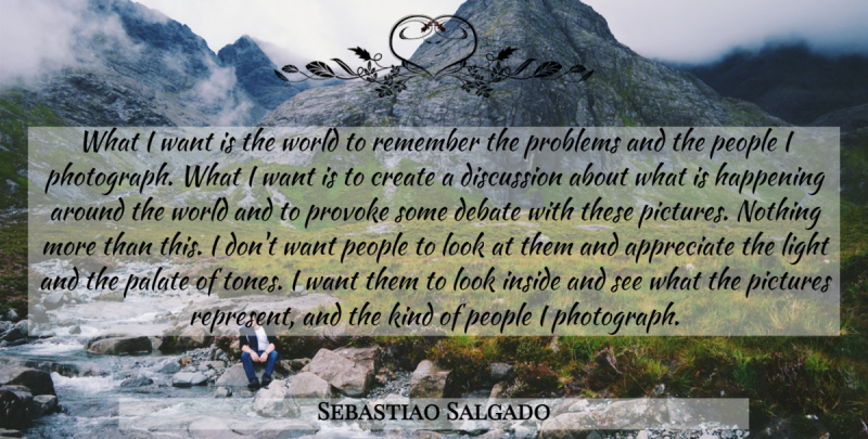 Sebastiao Salgado Quote About Photography, Light, People: What I Want Is The...