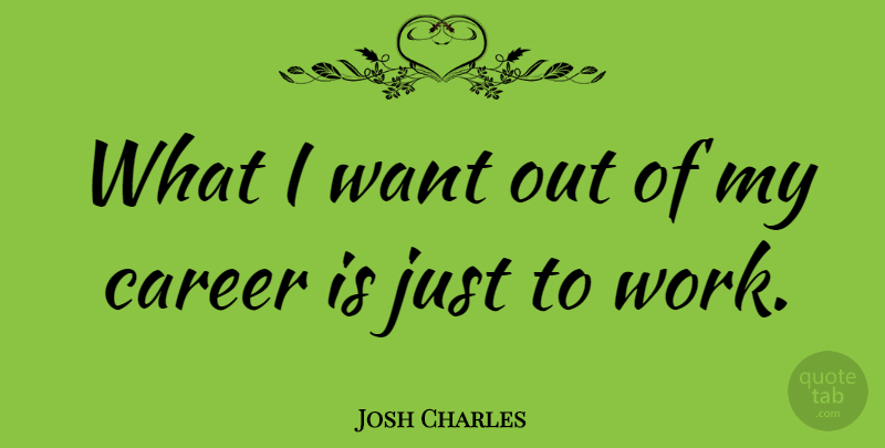Josh Charles Quote About Careers, Want: What I Want Out Of...