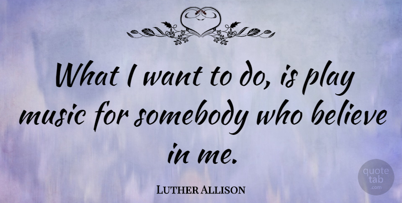 Luther Allison Quote About Believe, Play, Want: What I Want To Do...