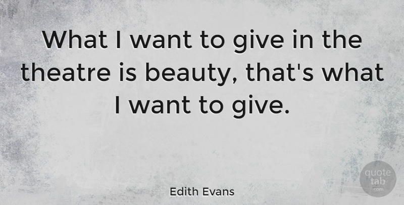 Edith Evans Quote About Giving, Theatre, Want: What I Want To Give...