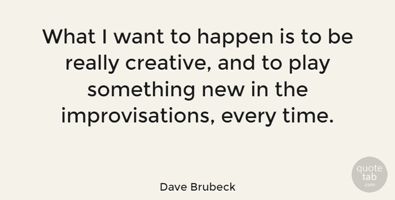 Dave Brubeck Quote About Play, Creative, Want: What I Want To Happen...