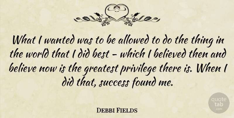 Debbi Fields Quote About Believe, World, Privilege: What I Wanted Was To...