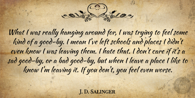 J. D. Salinger Quote About Bad, Care, Hanging, Hate, Leave: What I Was Really Hanging...