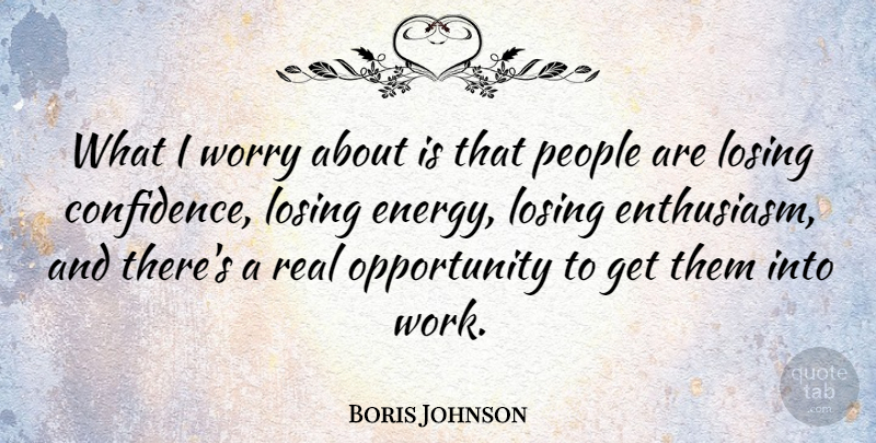 Boris Johnson Quote About Opportunity, People, Work, Worry: What I Worry About Is...
