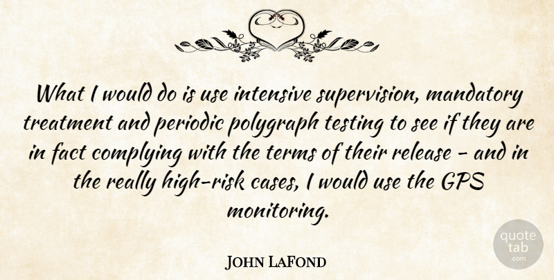 John LaFond Quote About Fact, Intensive, Mandatory, Release, Terms: What I Would Do Is...