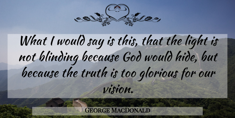 George MacDonald Quote About Light, Vision, Truth Is: What I Would Say Is...