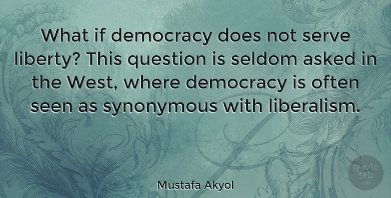 Mustafa Akyol Quote About Asked, Seen, Seldom, Serve, Synonymous: What If Democracy Does Not...